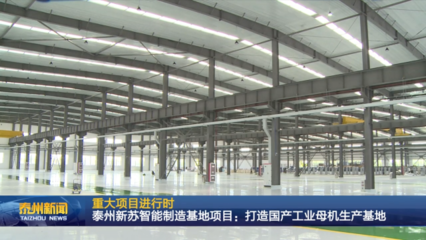 泰州新苏智能制造基地项目 全力打造国产工业母机生产基地，驱动产业升级